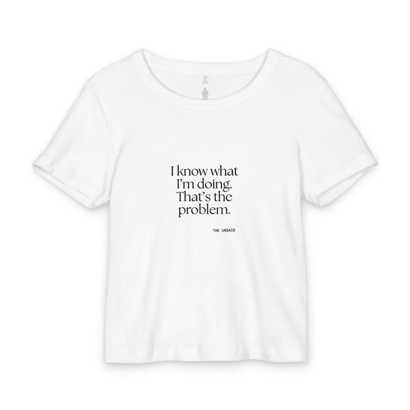 Baby Tee — I know what I’m doing. That’s the problem.