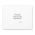 I’m not over it. I’m organized - Canvas Print - Dry Humor