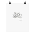 I’m not over it. I’m organized - Poster - Dry Humor