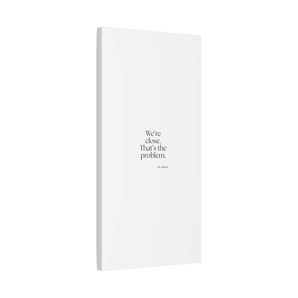 We’re close. That’s the problem - Canvas Print - For Someone Who Stays