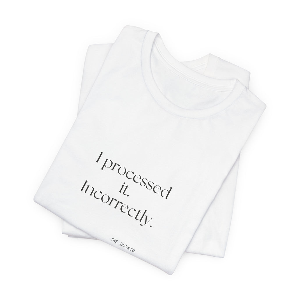 I processed it. Incorrectly - Shirt - Dry Humor