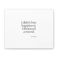 I didn’t buy happiness. I financed a mood - Canvas Print - Dry Humor