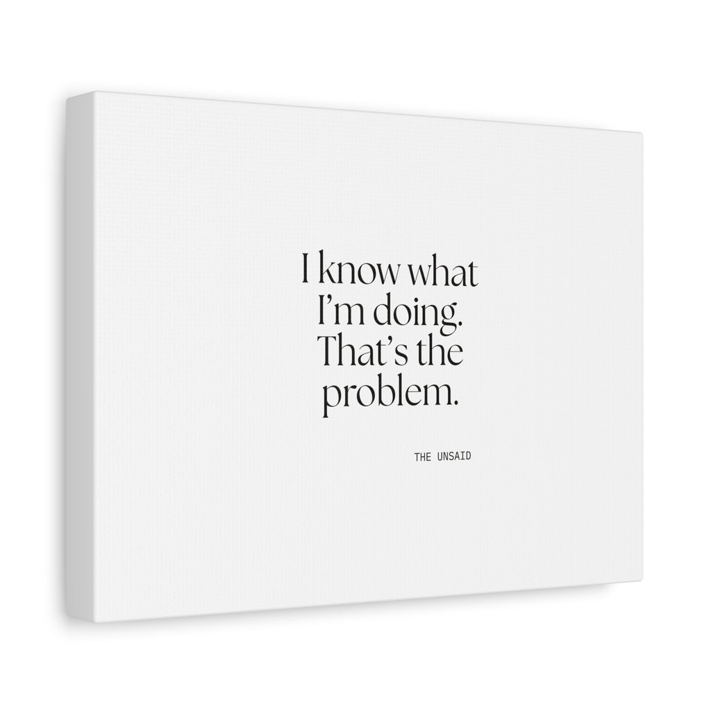 I know what I’m doing. That’s the problem - Canvas Print - Dry Humor