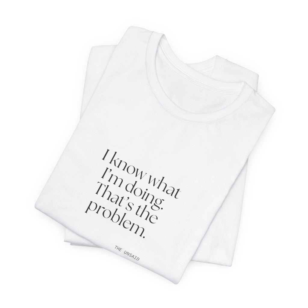 I know what I’m doing. That’s the problem - Shirt - Dry Humor