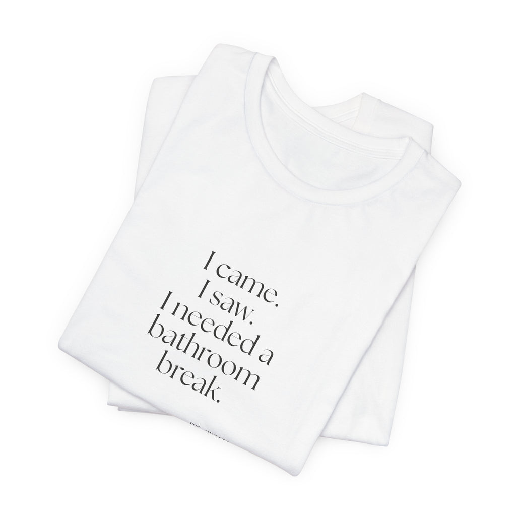 I came. I saw. I needed a bathroom break - Shirt - For Introverts