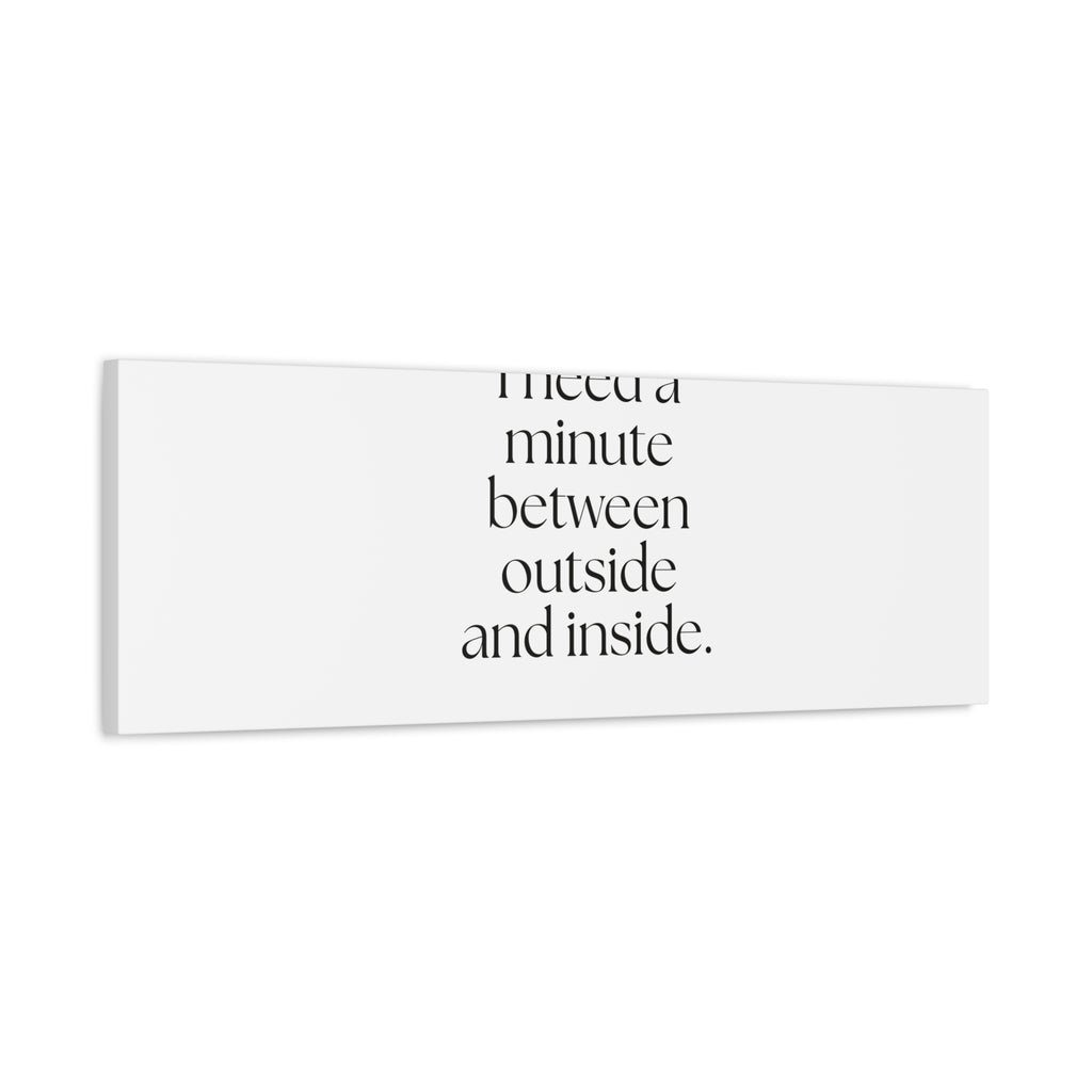 I need a minute between outside and inside - Canvas Print - For Quiet Minds