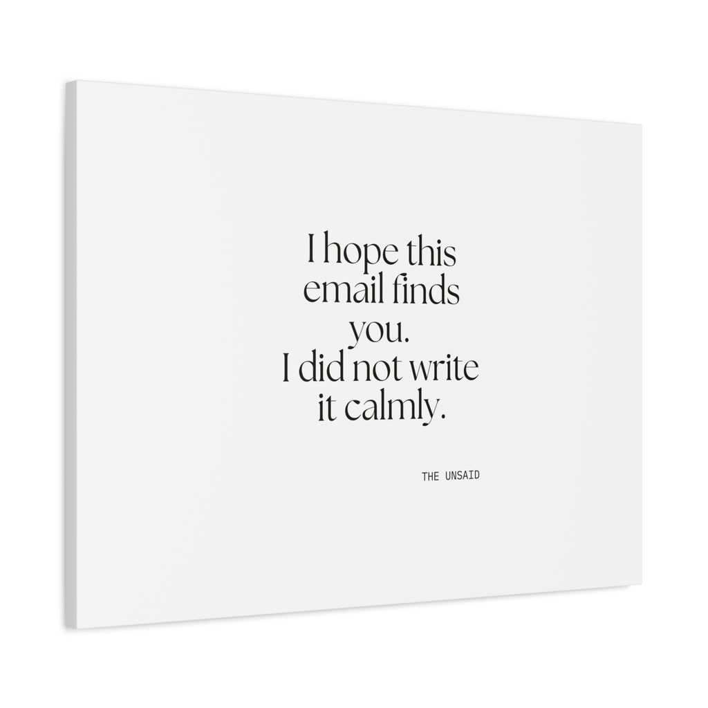 I hope this email finds you. I did not write it calmly - Canvas Print - Dry Humor