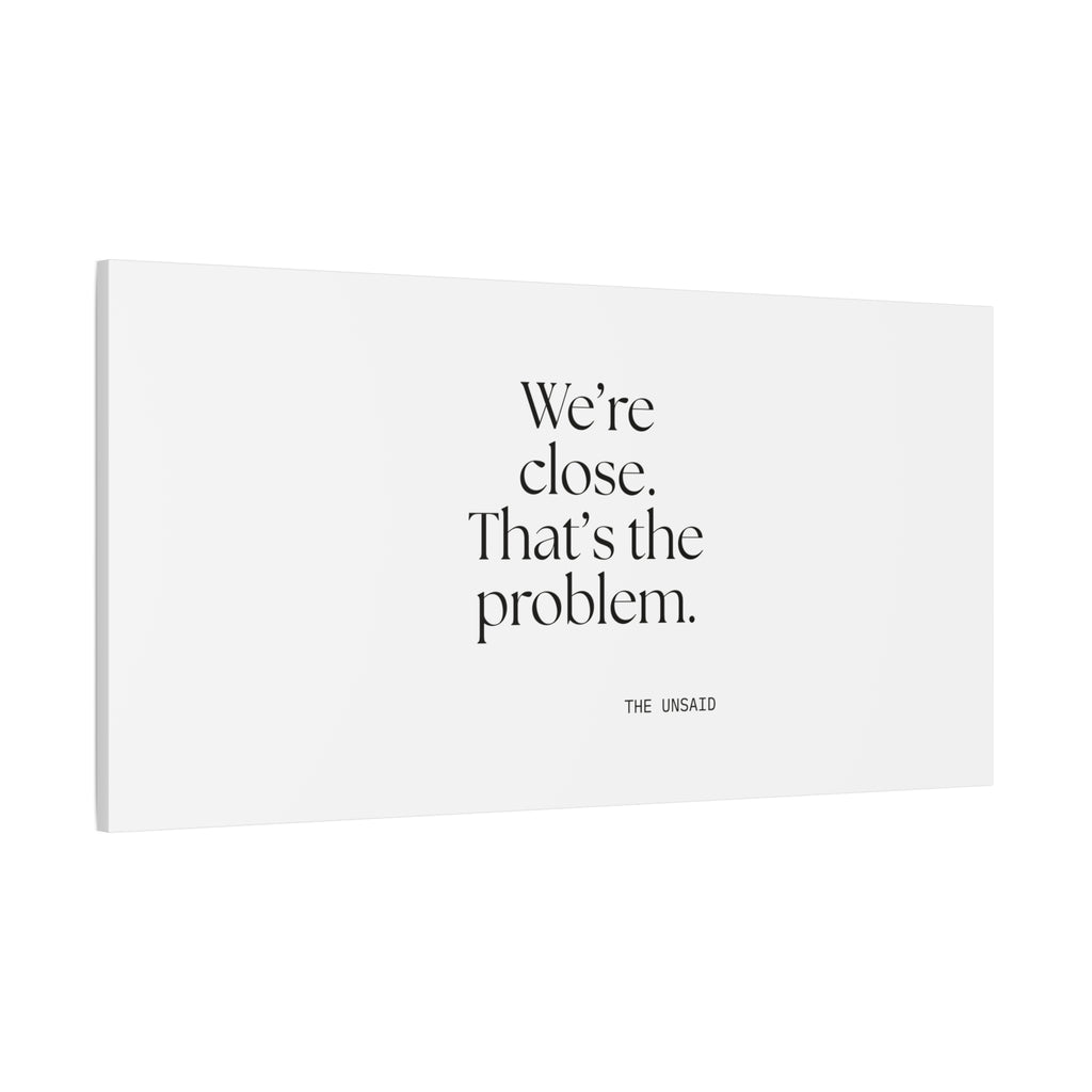 We’re close. That’s the problem - Canvas Print - For Someone Who Stays