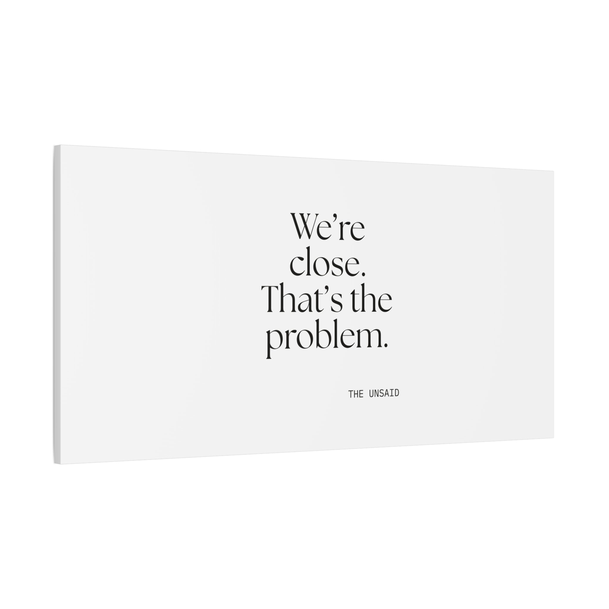 We’re close. That’s the problem - Canvas Print - For Someone Who Stays