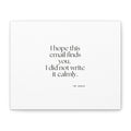 I hope this email finds you. I did not write it calmly - Canvas Print - Dry Humor