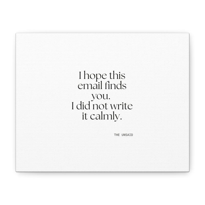 Canvas Print — I hope this email finds you. I did not write it calmly.