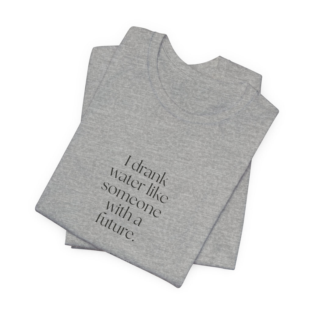 I drank water like someone with a future - Shirt - Dry Humor