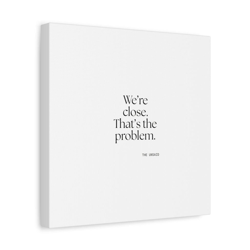 We’re close. That’s the problem - Canvas Print - For Someone Who Stays