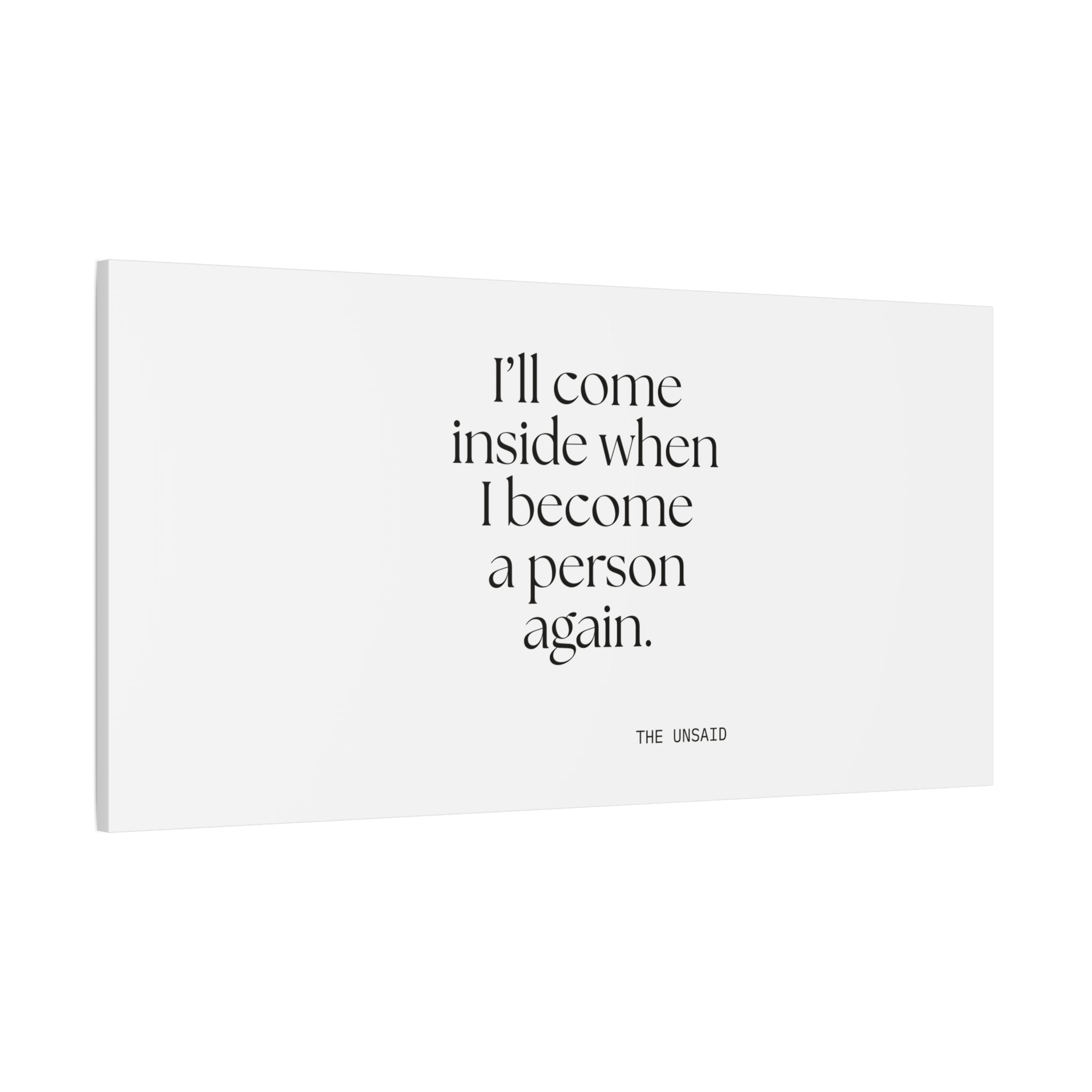 I’ll come inside when I become a person again - Canvas Print - For Quiet Minds