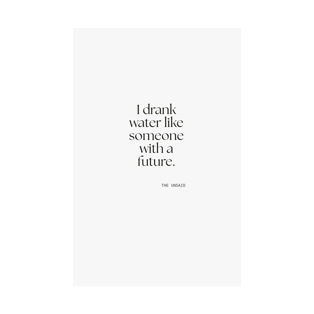 I drank water like someone with a future - Poster - Dry Humor