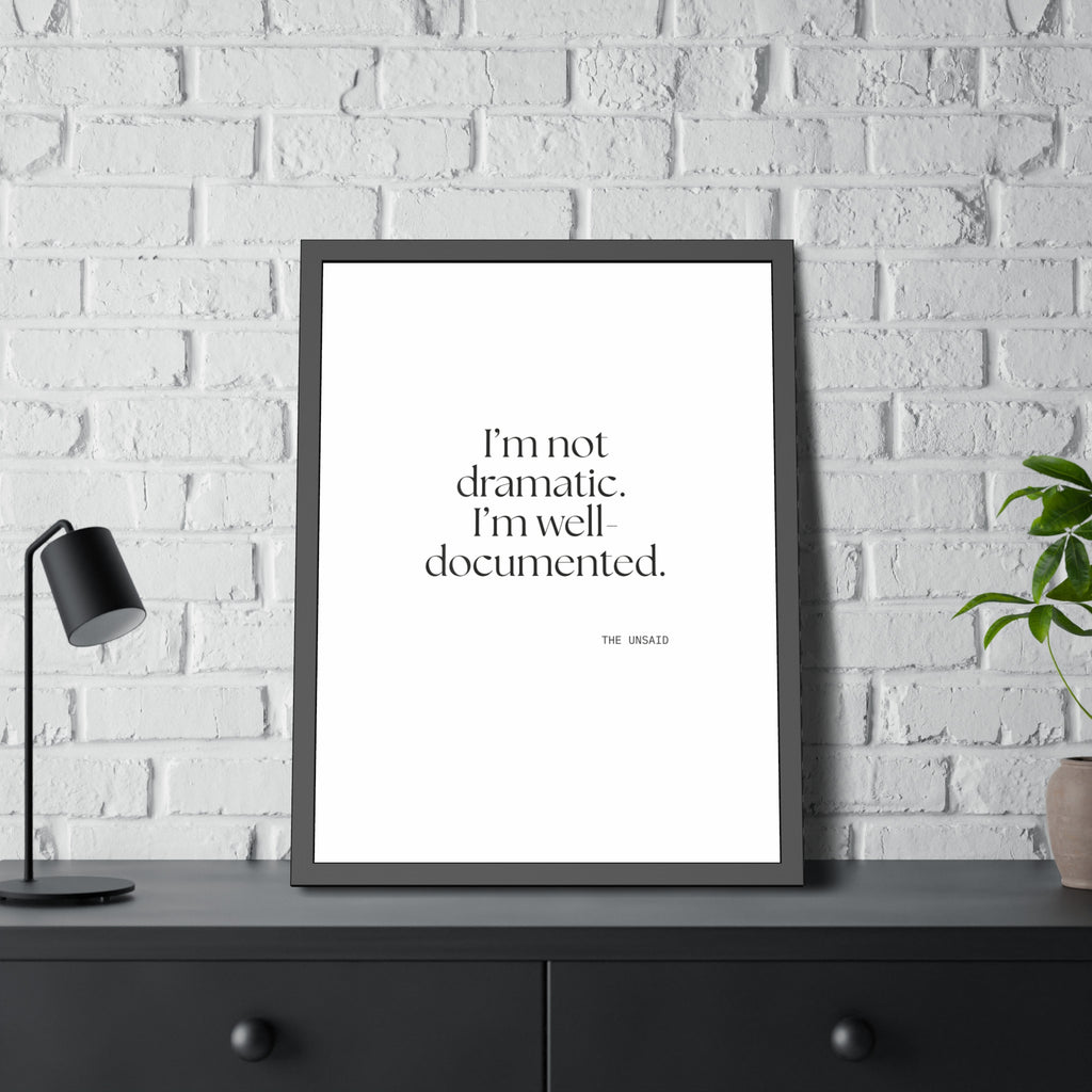 I’m not dramatic. I’m well-documented - Framed Print - Dry Humor