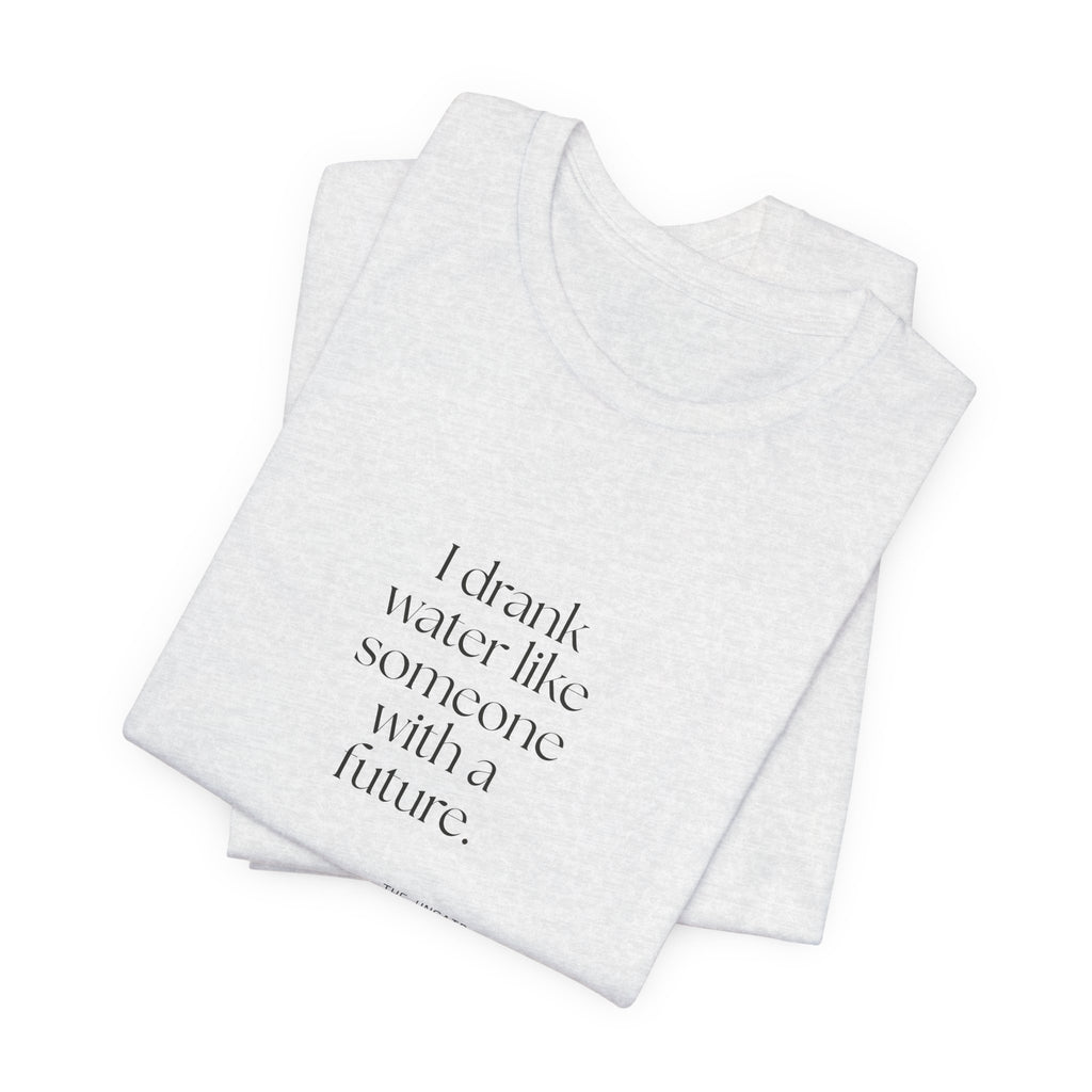 I drank water like someone with a future - Shirt - Dry Humor