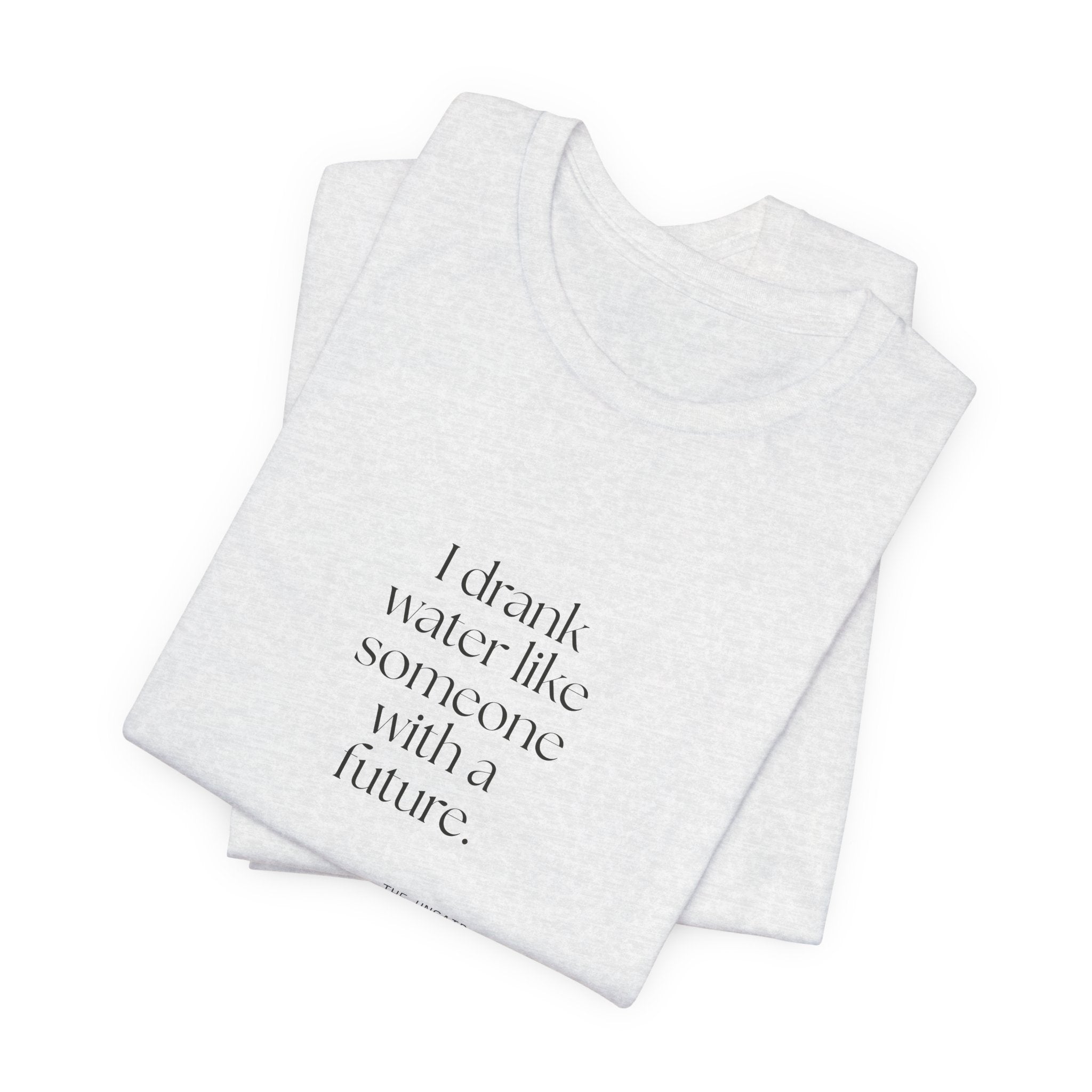 I drank water like someone with a future - Shirt - Dry Humor