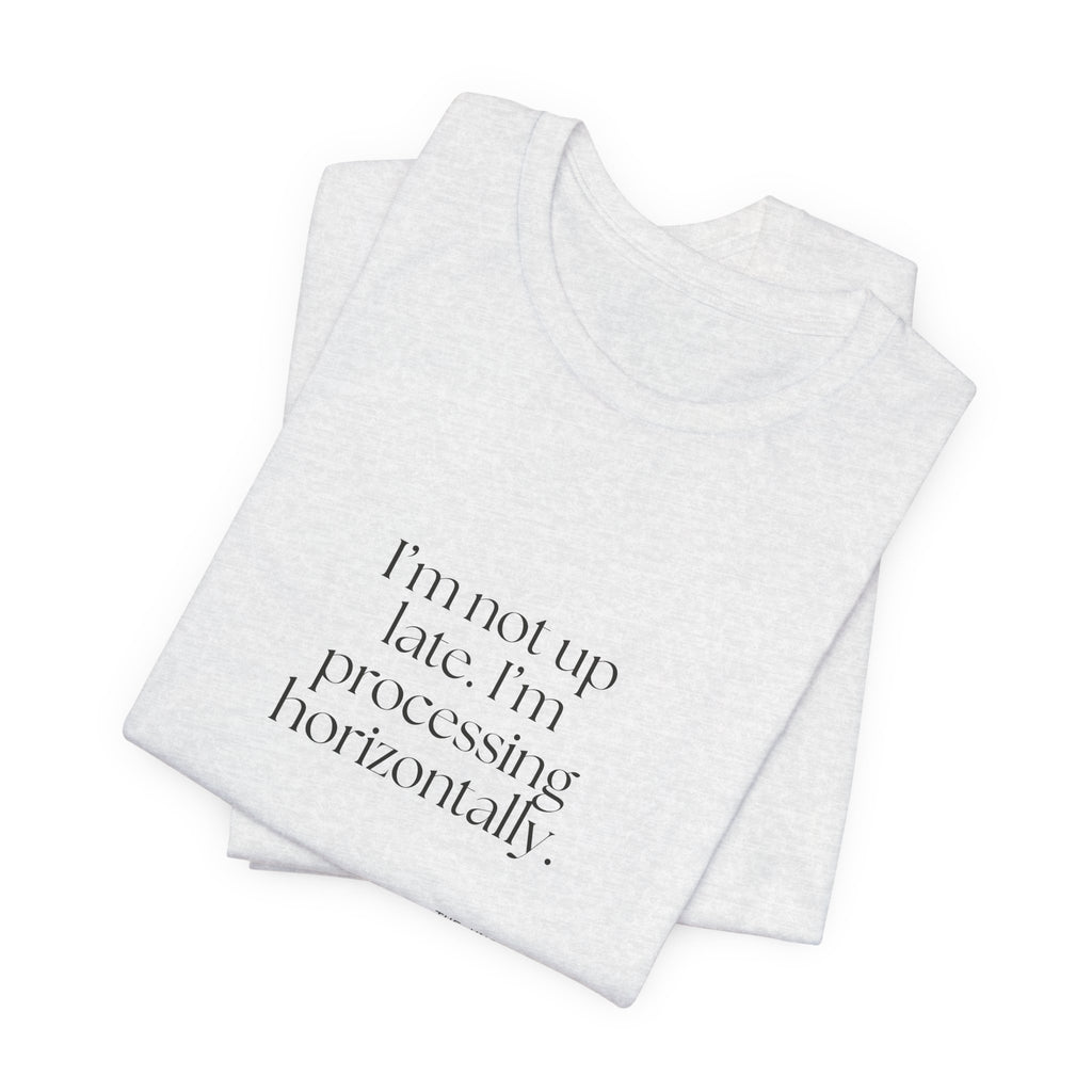 I’m not up late. I’m processing horizontally - Shirt - For Overthinkers