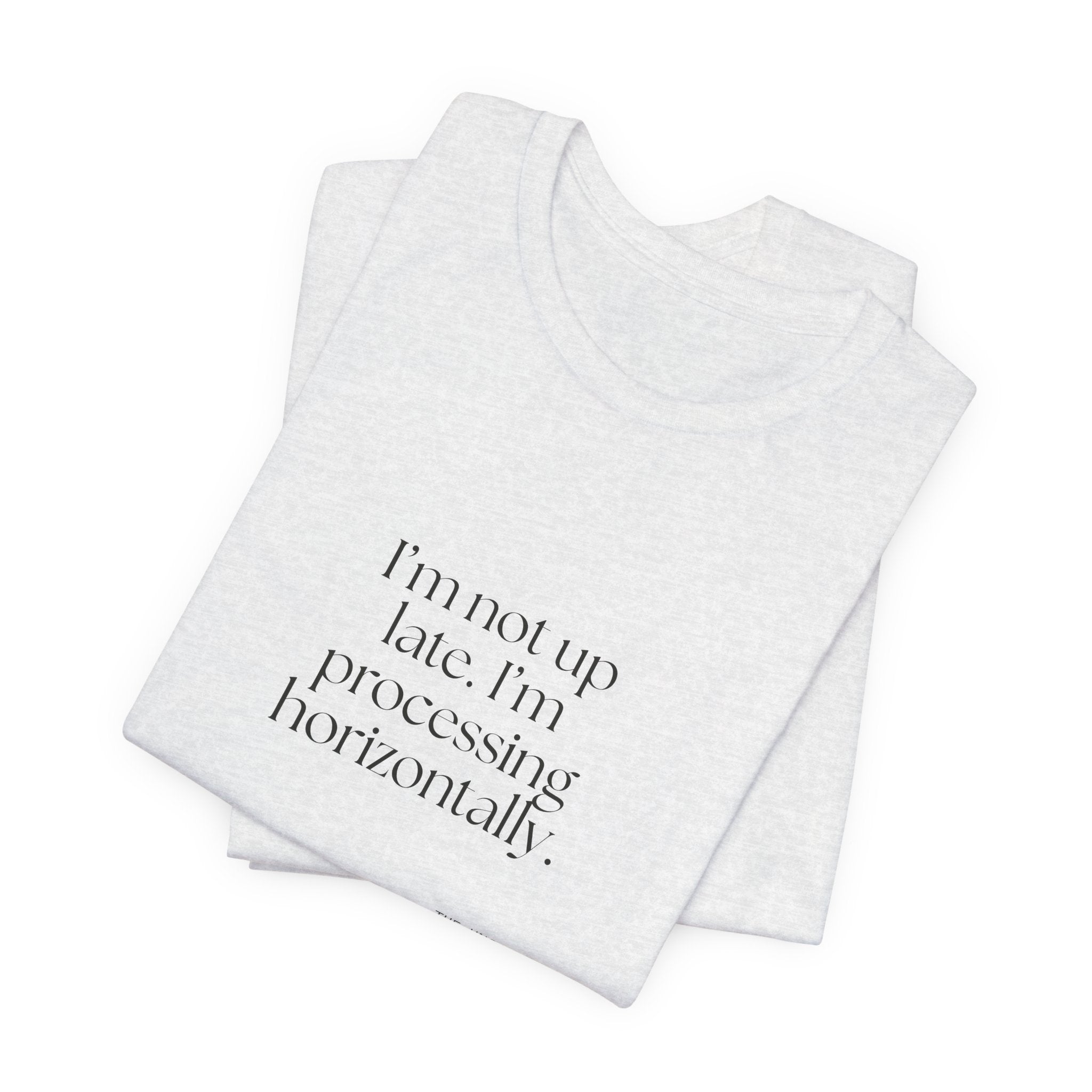 I’m not up late. I’m processing horizontally - Shirt - For Overthinkers