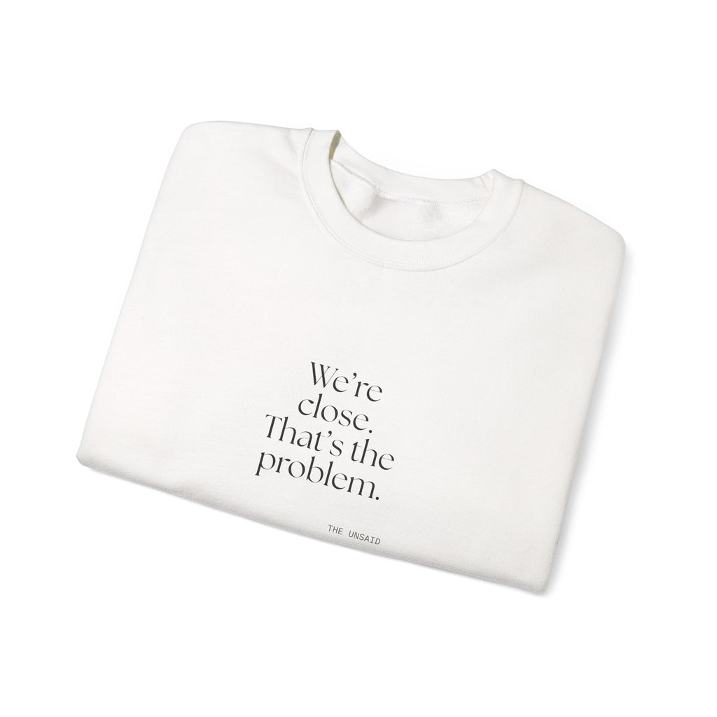 We’re close. That’s the problem - Sweatshirt - For Someone Who Stays