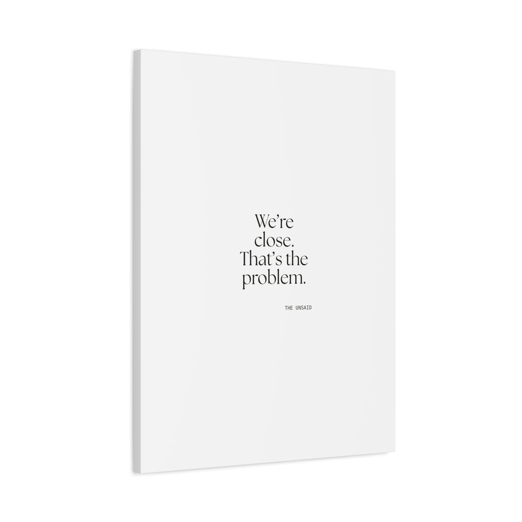 We’re close. That’s the problem - Canvas Print - For Someone Who Stays