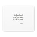 I checked my balance for the plot - Canvas Print - Dry Humor