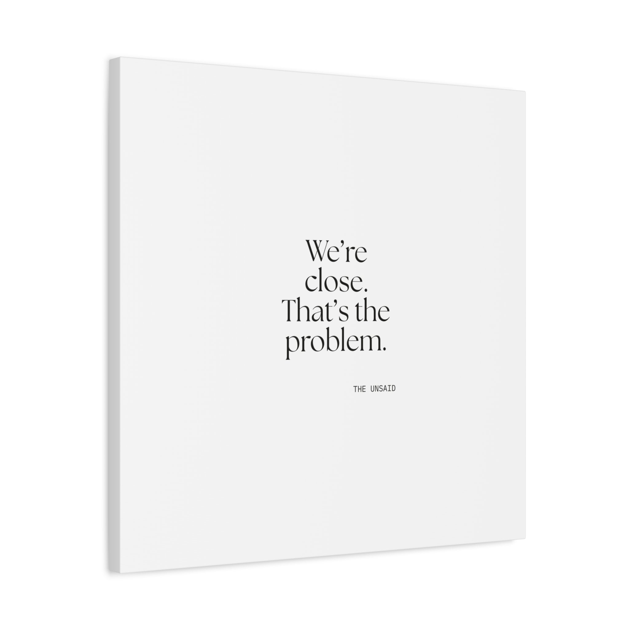 We’re close. That’s the problem - Canvas Print - For Someone Who Stays