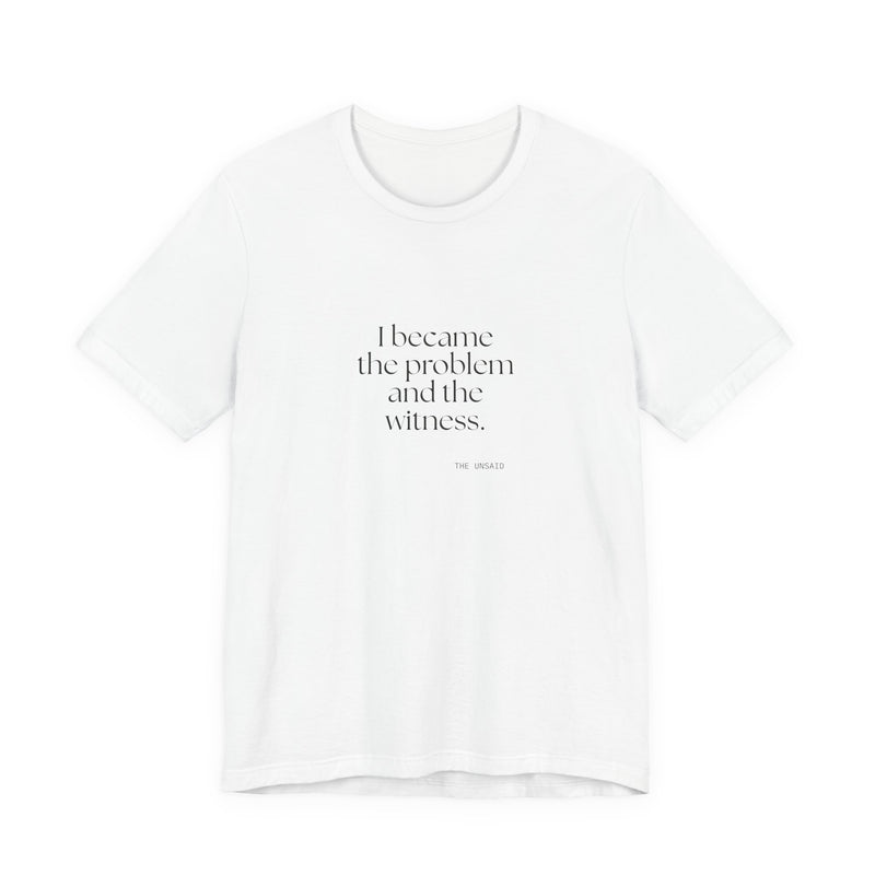 Shirt — I became the problem and the witness.