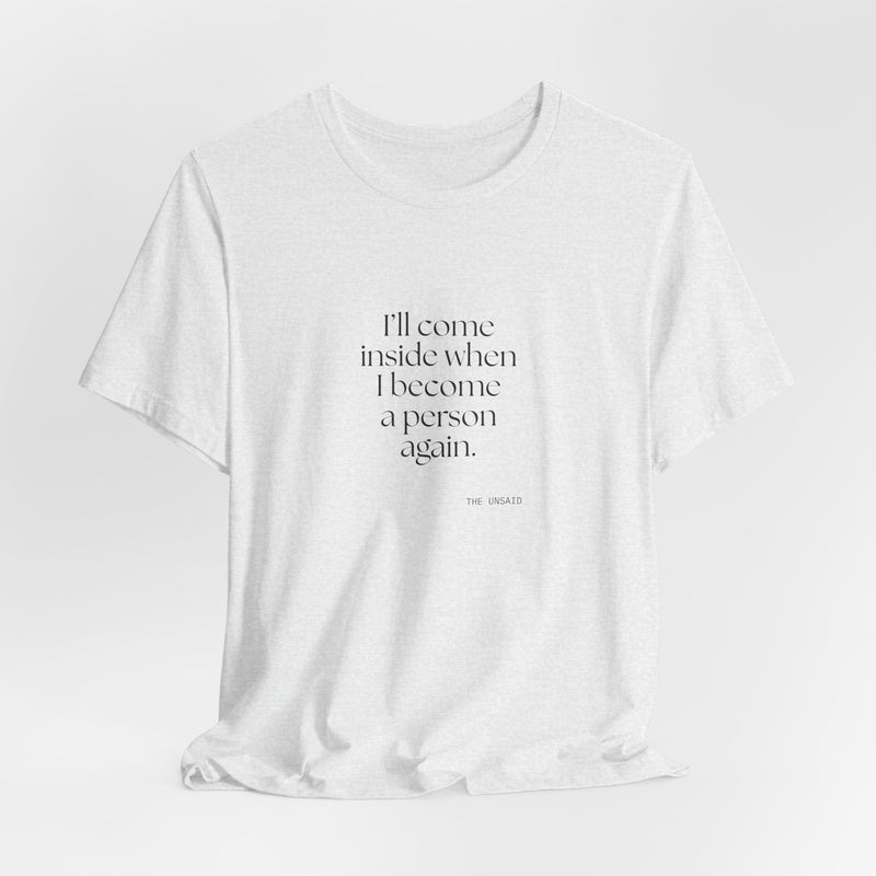 Shirt — I’ll come inside when I become a person again.