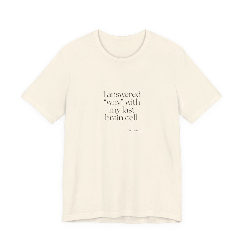 I answered “why” with my last brain cell - Shirt - Dry Humor