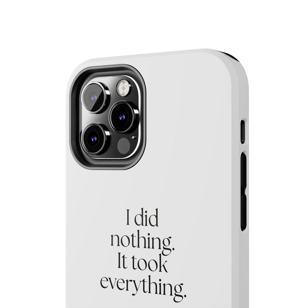 I did nothing. It took everything - Tough Phone Case - For Tired Days