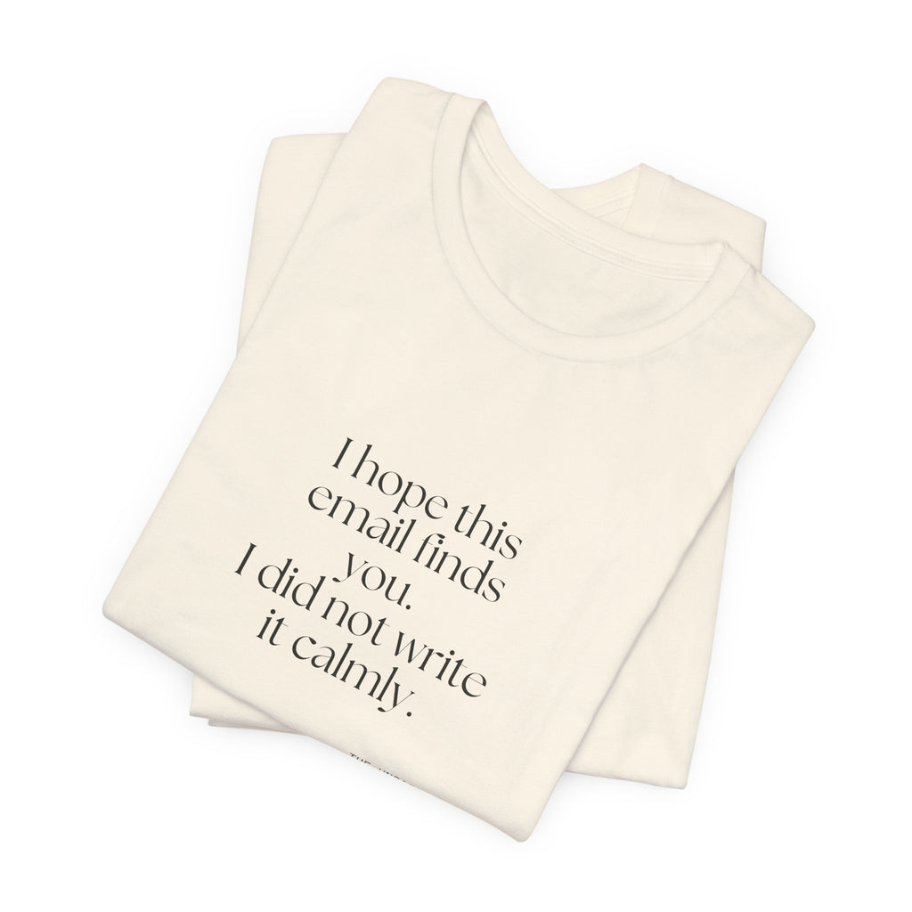 I hope this email finds you. I did not write it calmly - Shirt - Dry Humor