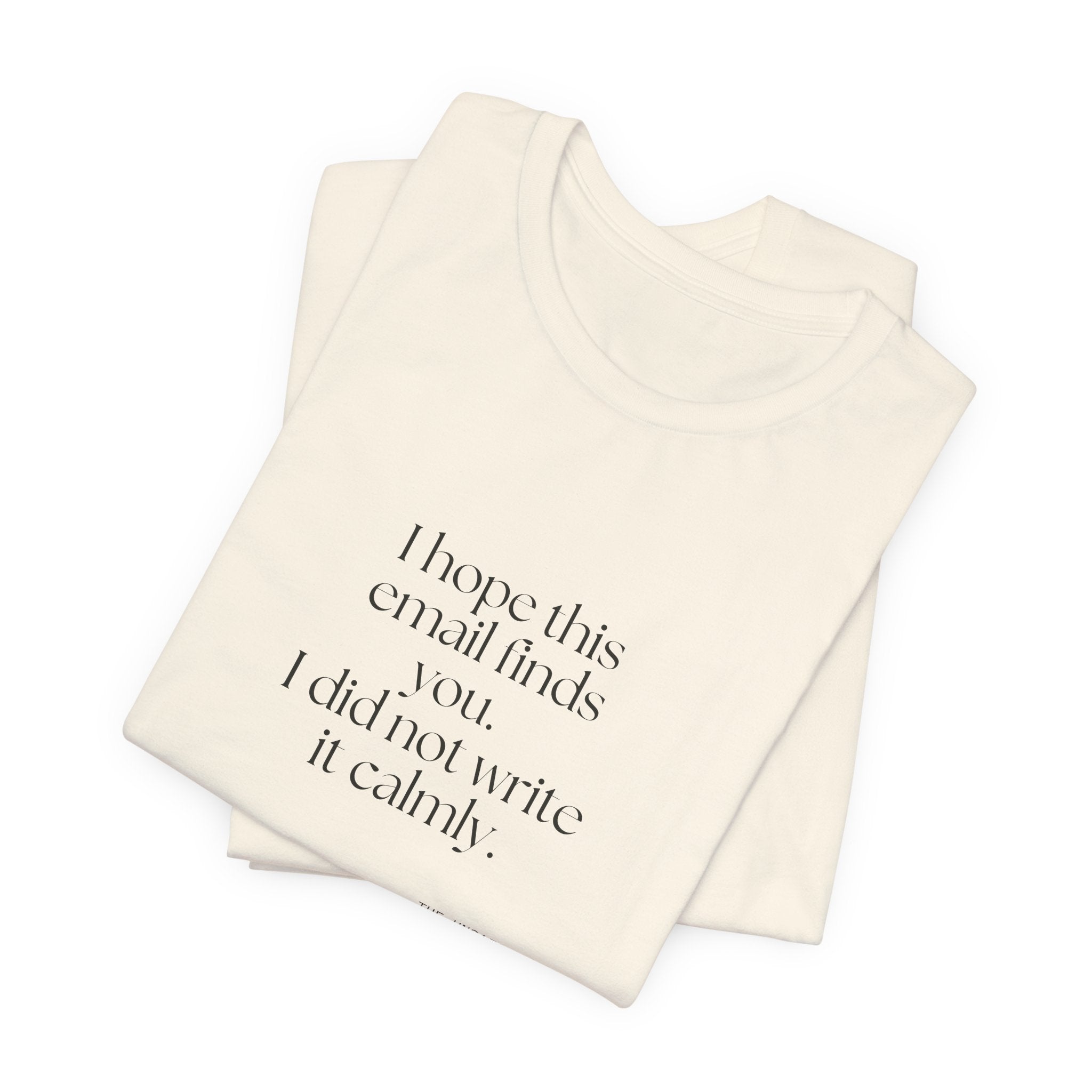 I hope this email finds you. I did not write it calmly - Shirt - Dry Humor