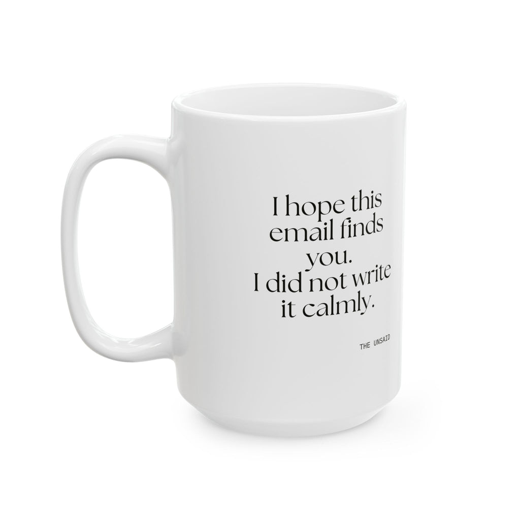 I hope this email finds you. I did not write it calmly - Coffee Mug - Dry Humor
