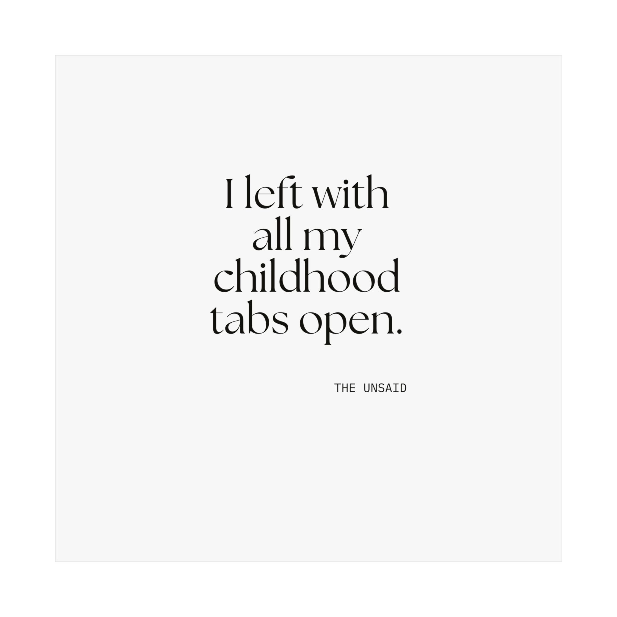 I left with all my childhood tabs open - Poster - For Someone Who Stays