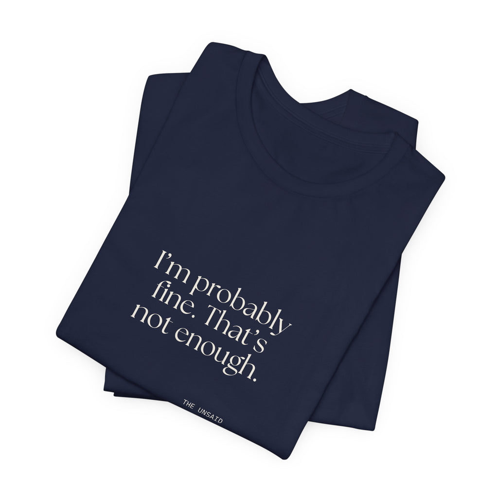 I’m probably fine. That’s not enough - Shirt - For Overthinkers