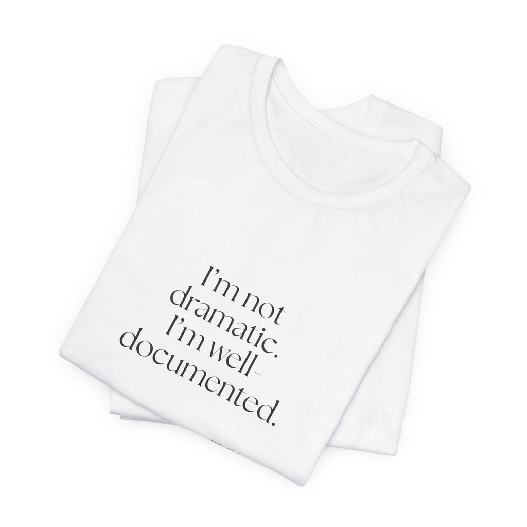 I’m not dramatic. I’m well-documented - Shirt - Dry Humor