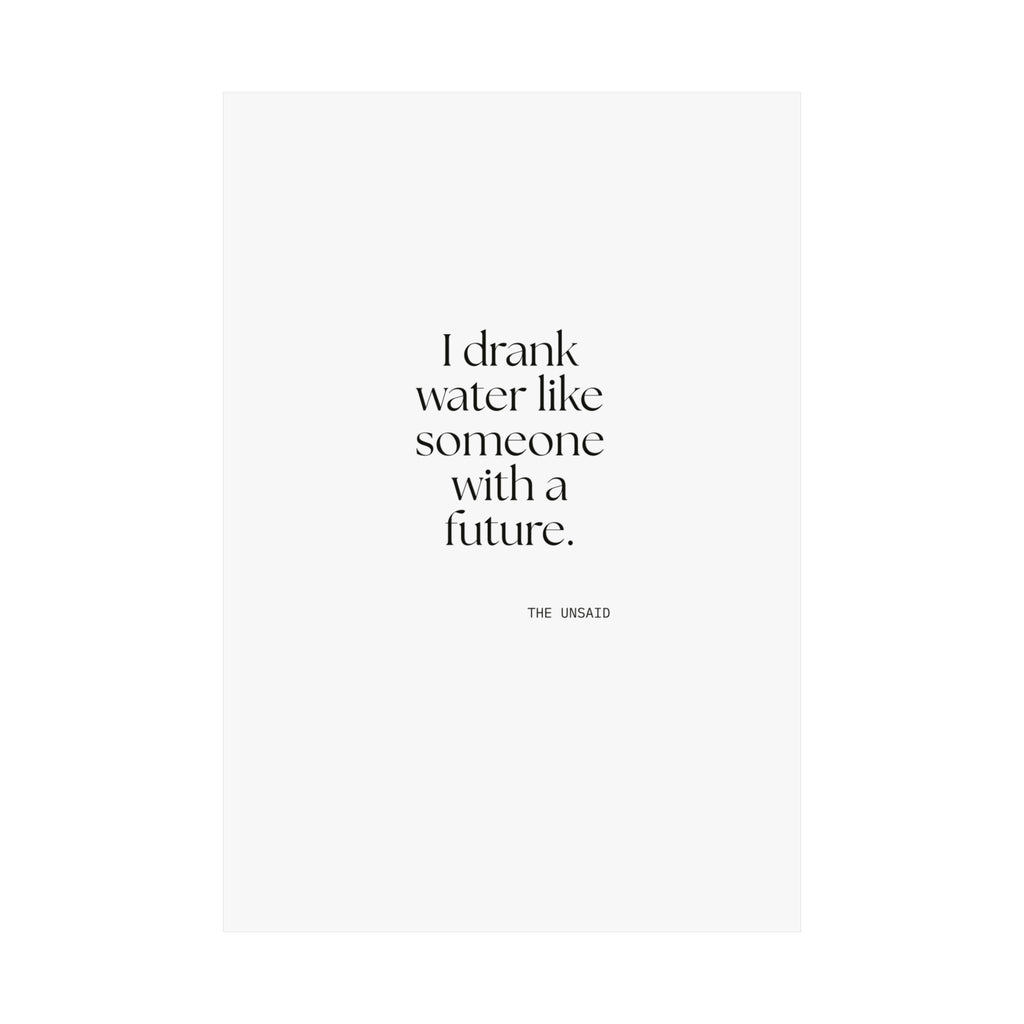 I drank water like someone with a future - Poster - Dry Humor