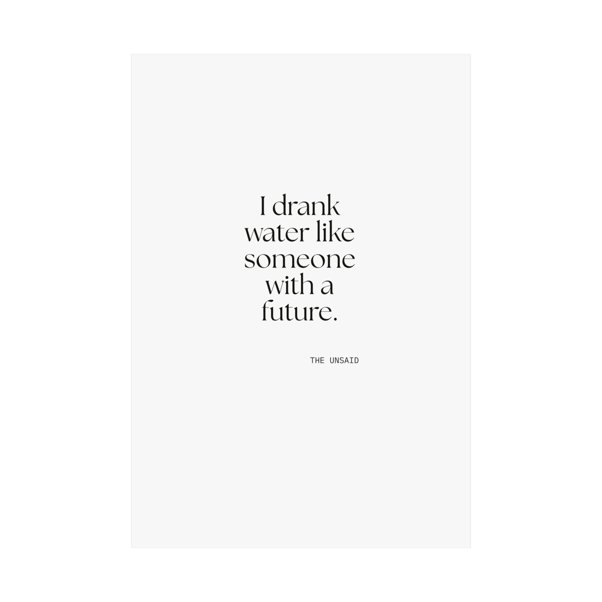 I drank water like someone with a future - Poster - Dry Humor