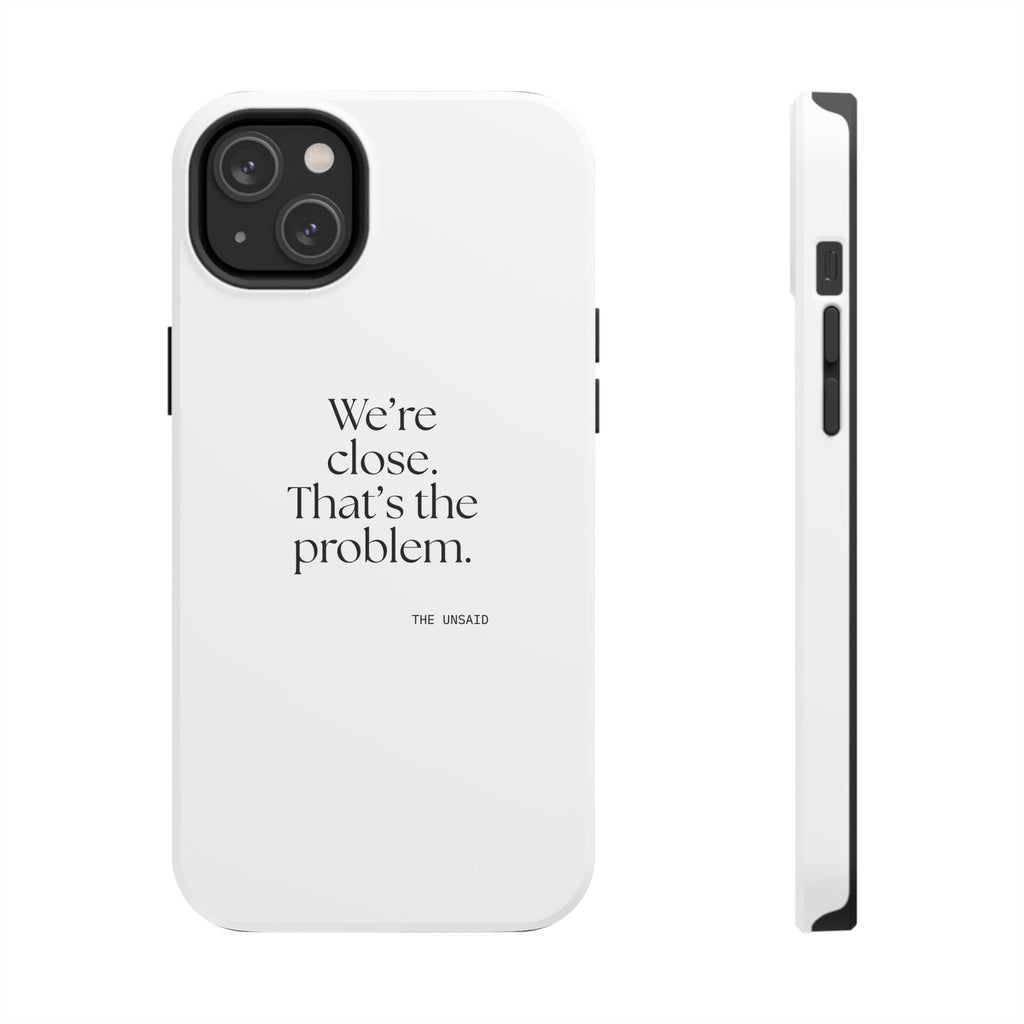 We’re close. That’s the problem - Tough Phone Case - For Someone Who Stays