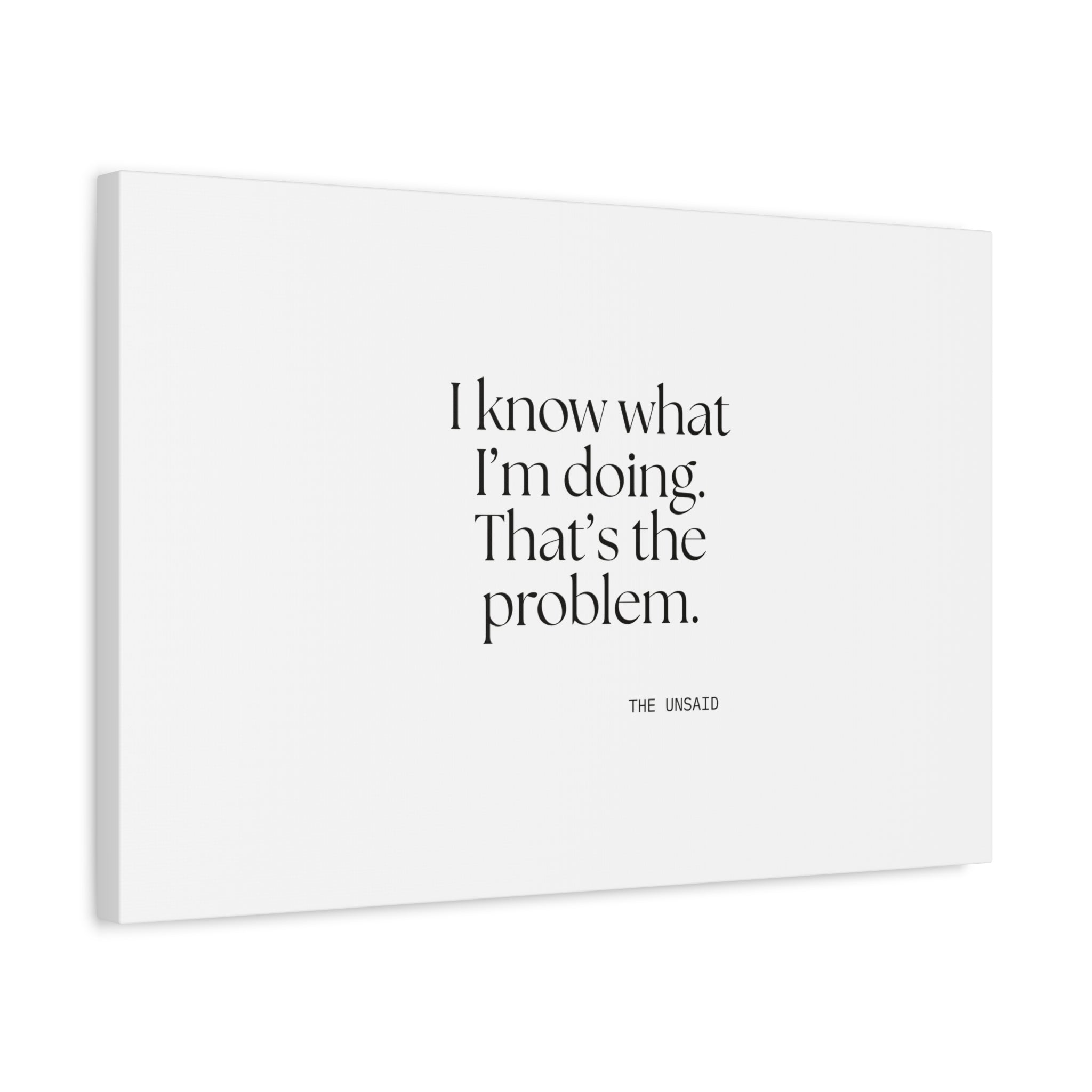 I know what I’m doing. That’s the problem - Canvas Print - Dry Humor