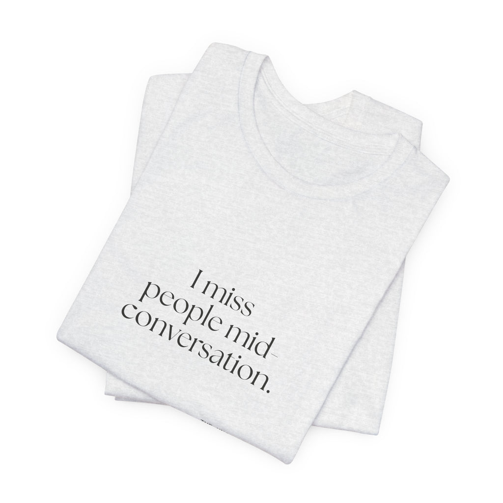 I miss people mid-conversation - Shirt - For Introverts
