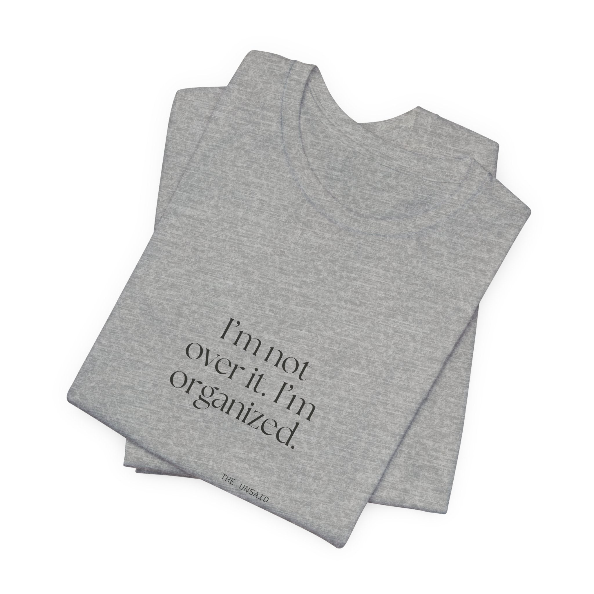 I’m not over it. I’m organized - Shirt - Dry Humor