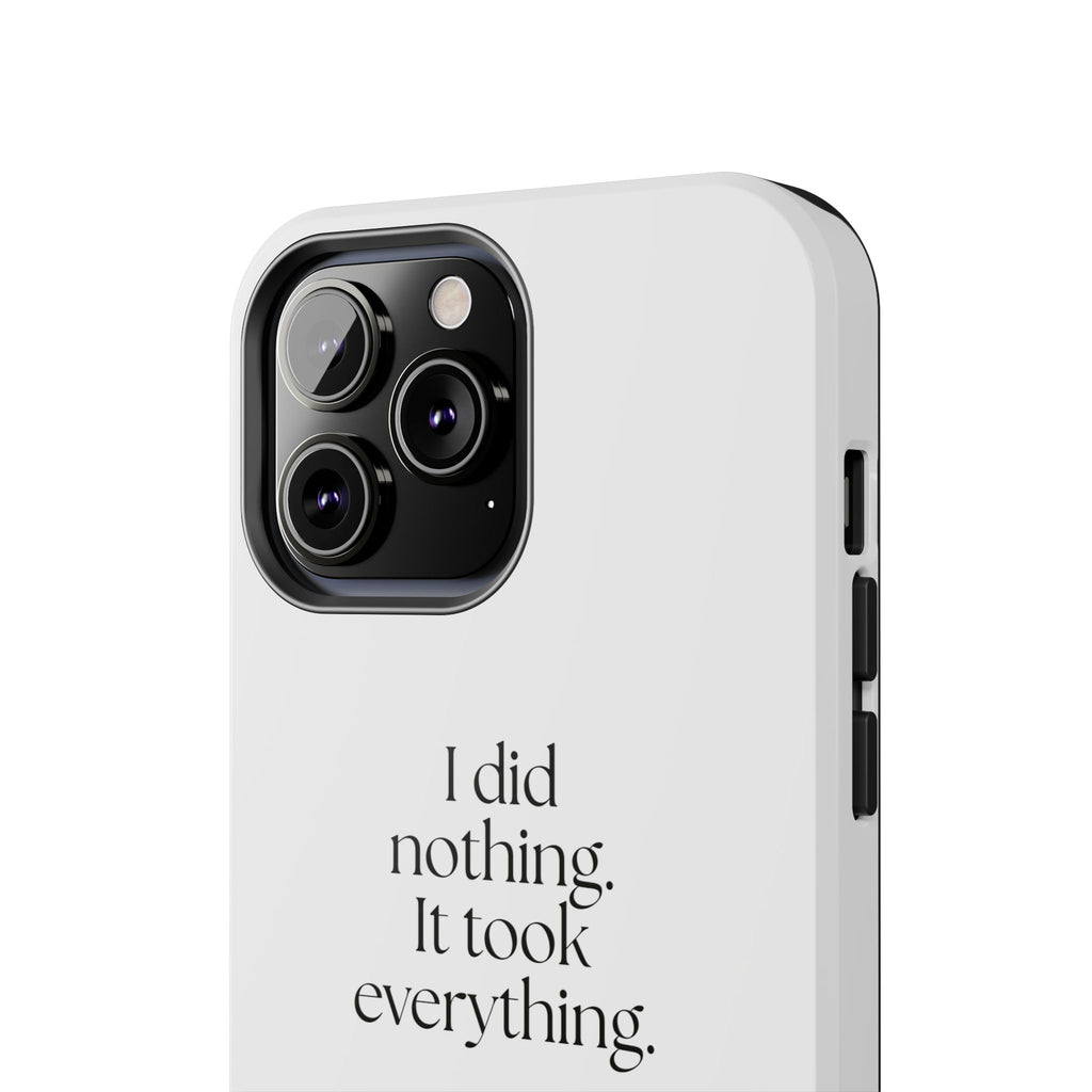 I did nothing. It took everything - Tough Phone Case - For Tired Days