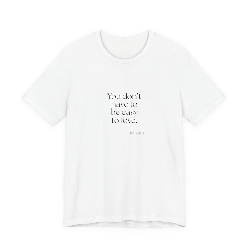 Shirt — You don’t have to be easy to love.