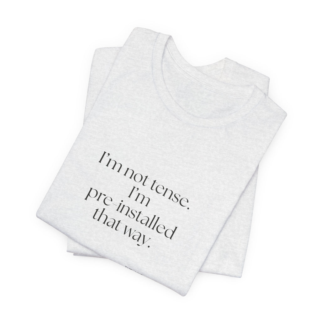 I’m not tense. I’m pre-installed that way - Shirt - For Quiet Minds