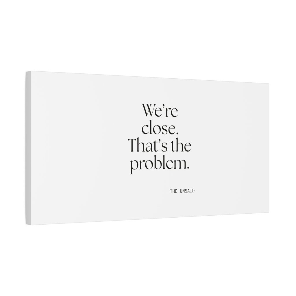 We’re close. That’s the problem - Canvas Print - For Someone Who Stays