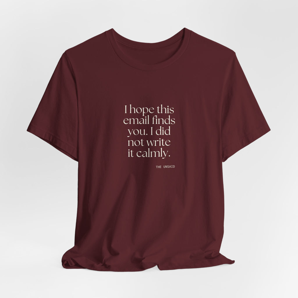 I hope this email finds you. I did not write it calmly - Shirt - Dry Humor