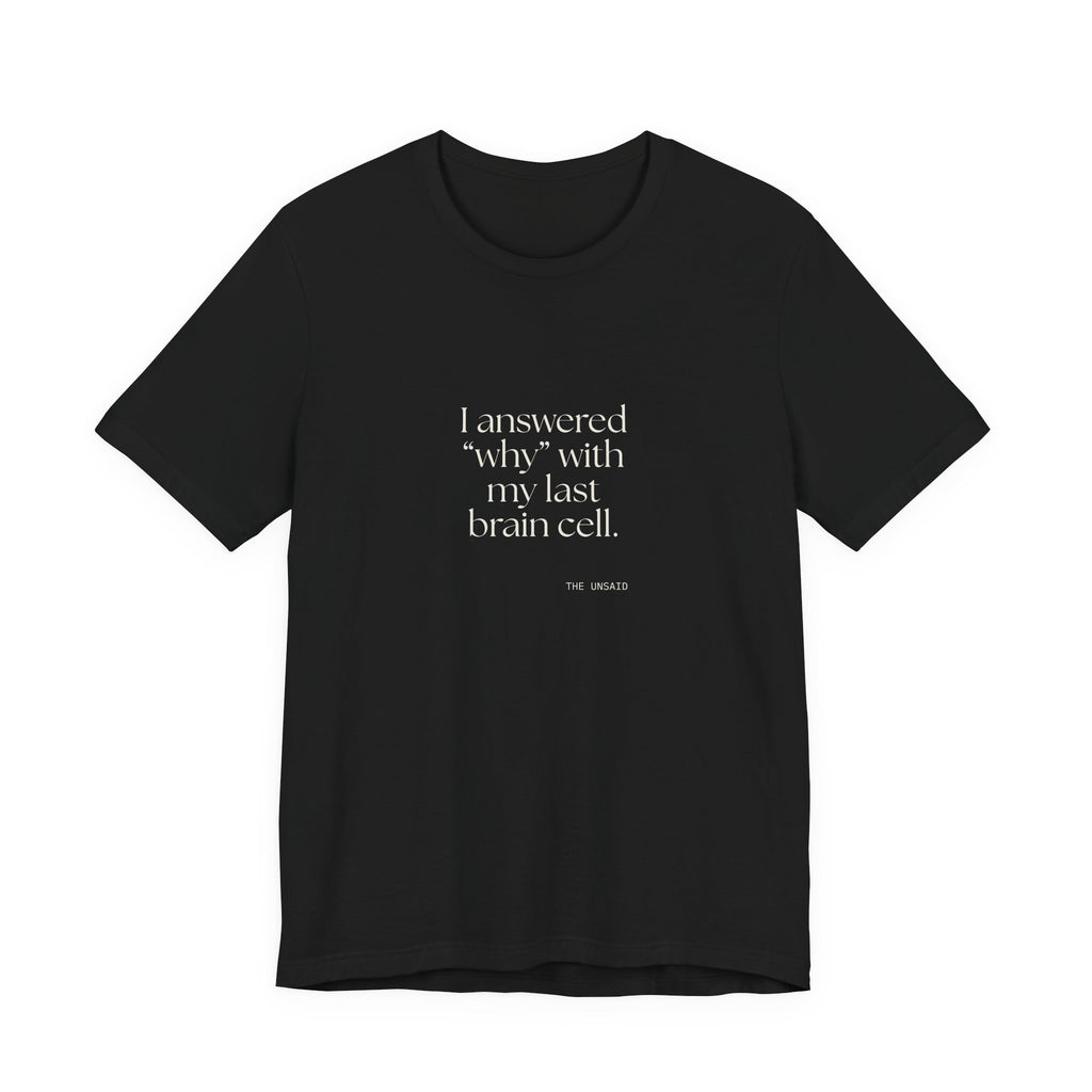 I answered “why” with my last brain cell - Shirt - Dry Humor